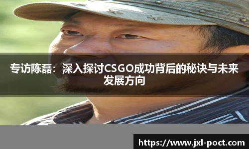 专访陈磊:深入探讨CSGO成功背后的秘诀与未来发展方向