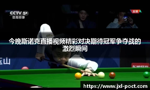 今晚斯诺克直播视频精彩对决期待冠军争夺战的激烈瞬间