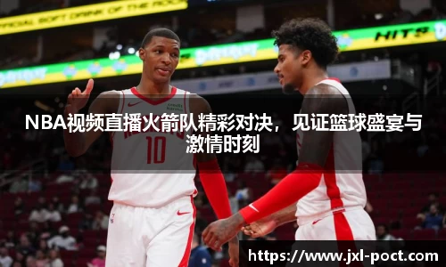 NBA视频直播火箭队精彩对决，见证篮球盛宴与激情时刻