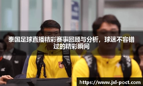 泰国足球直播精彩赛事回顾与分析,球迷不容错过的精彩瞬间