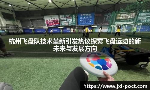 杭州飞盘队技术革新引发热议探索飞盘运动的新未来与发展方向