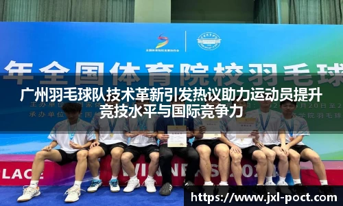广州羽毛球队技术革新引发热议助力运动员提升竞技水平与国际竞争力