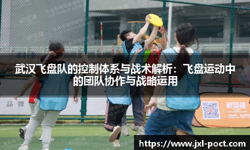 武汉飞盘队的控制体系与战术解析:飞盘运动中的团队协作与战略运用
