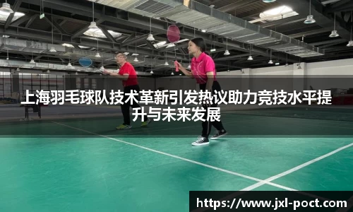 上海羽毛球队技术革新引发热议助力竞技水平提升与未来发展