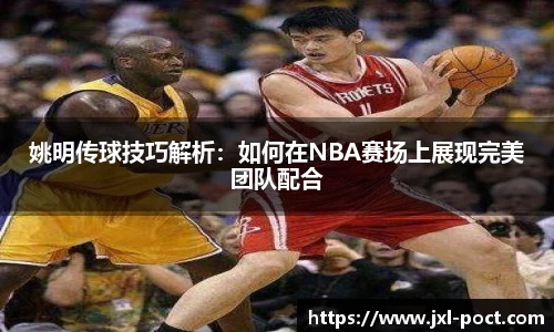 姚明传球技巧解析：如何在NBA赛场上展现完美团队配合