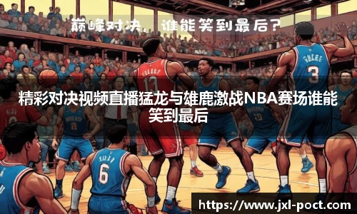 精彩对决视频直播猛龙与雄鹿激战NBA赛场谁能笑到最后