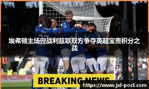 埃弗顿主场迎战利兹联双方争夺英超宝贵积分之战