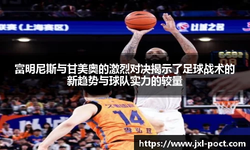 富明尼斯与甘美奥的激烈对决揭示了足球战术的新趋势与球队实力的较量