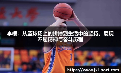 李根:从篮球场上的拼搏到生活中的坚持,展现不屈精神与奋斗历程