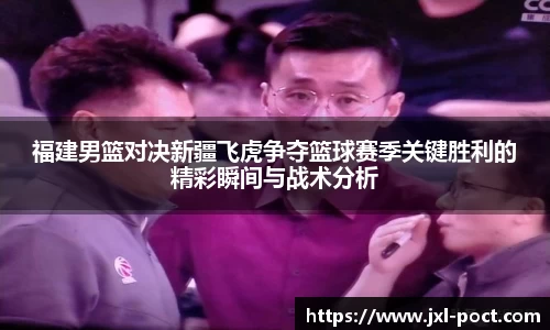 福建男篮对决新疆飞虎争夺篮球赛季关键胜利的精彩瞬间与战术分析