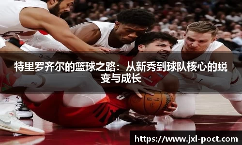 特里罗齐尔的篮球之路：从新秀到球队核心的蜕变与成长