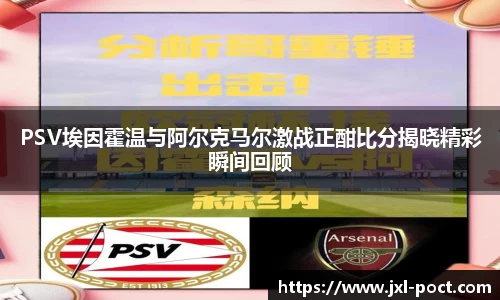 PSV埃因霍温与阿尔克马尔激战正酣比分揭晓精彩瞬间回顾