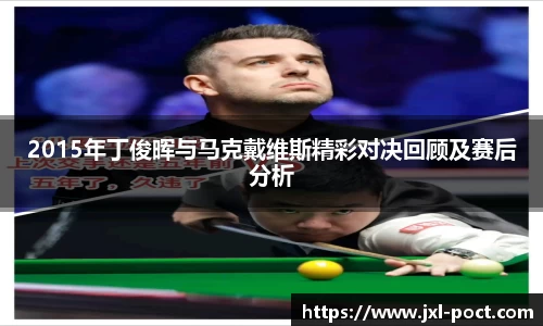 2015年丁俊晖与马克戴维斯精彩对决回顾及赛后分析
