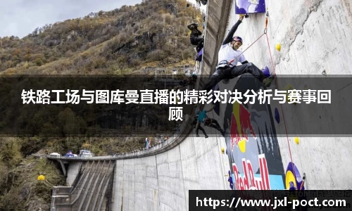 铁路工场与图库曼直播的精彩对决分析与赛事回顾