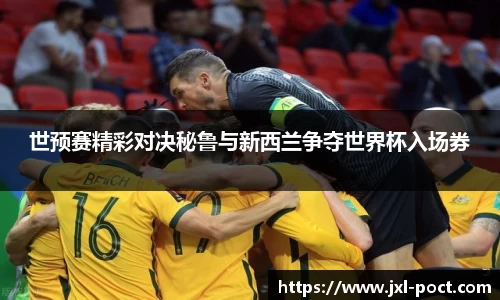 世预赛精彩对决秘鲁与新西兰争夺世界杯入场券
